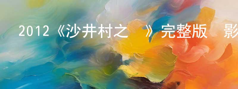 成幫的動漫綜藝大全,2012《沙井村之戀》完整版電影/在線觀看/百度云-美劇天堂
